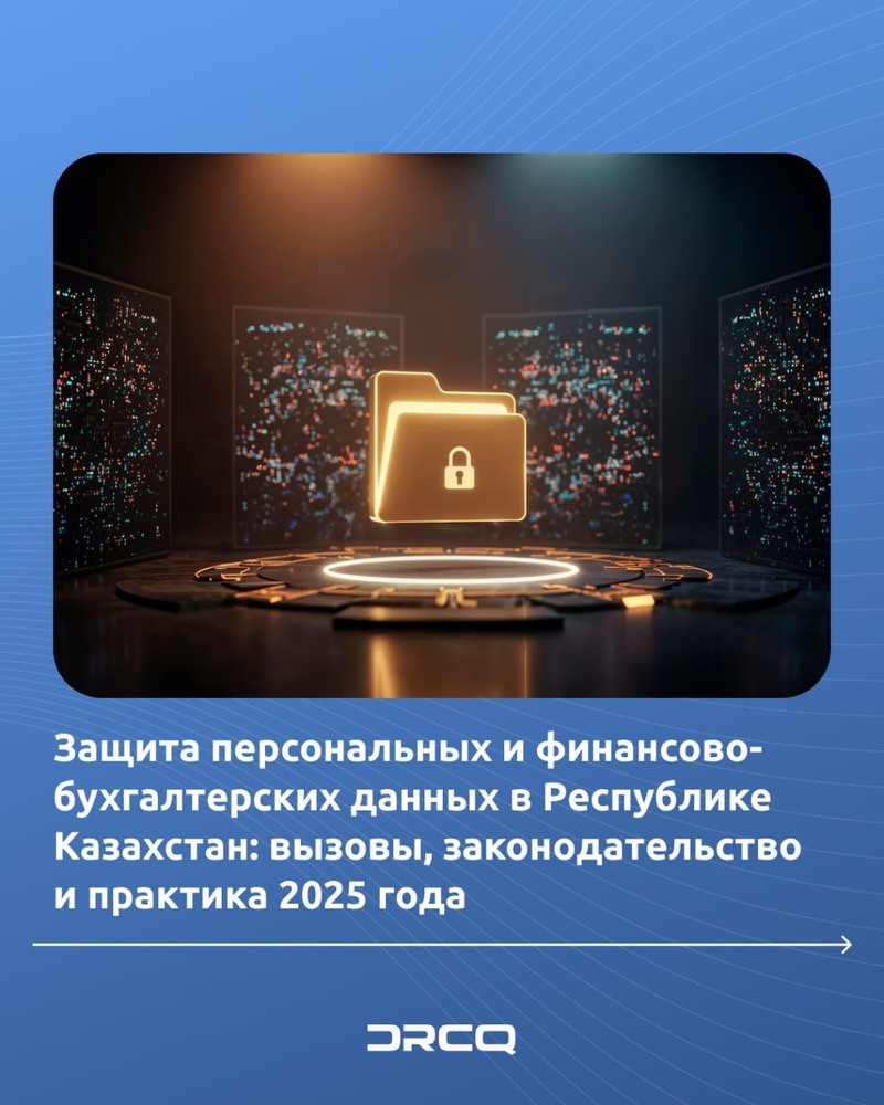 Защита персональных и финансово-бухгалтерских данных в Республике Казахстан: вызовы, законодательство и практика 2025 года