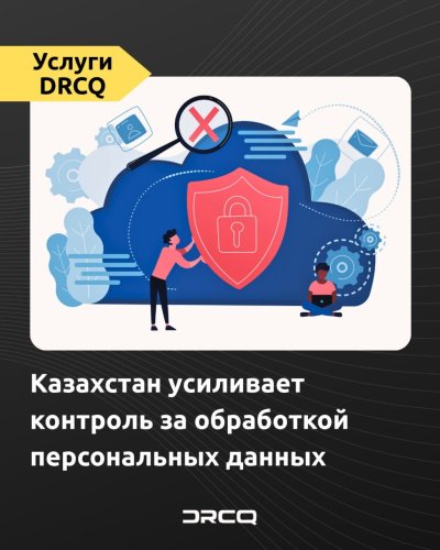 Казахстан усиливает контроль за обработкой персональных данных  