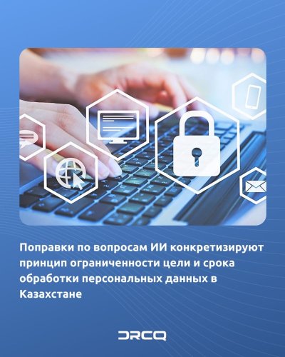 Поправки по вопросам ИИ конкретизируют принцип ограниченности цели и срока обработки персональных данных в Казахстане